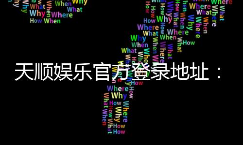 天顺娱乐官方登录地址：轻松获取最新官网入口与游戏攻略