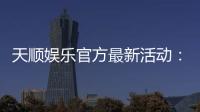 天顺娱乐官方最新活动：独家优惠与精彩赛事等你参与