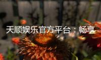 天顺娱乐官方平台：畅享顶级棋牌与电子游艺的豪华体验