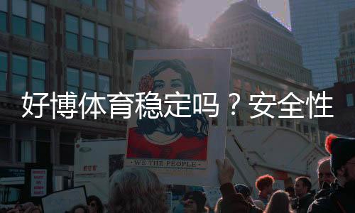 好博体育稳定吗?安全性、提款速度与用户评价全面解析