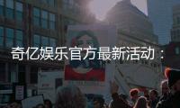 奇亿娱乐官方最新活动：独家优惠与精彩赛事等你参与