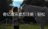 奇亿娱乐官方注册：轻松完成账号注册畅享顶级游戏体验