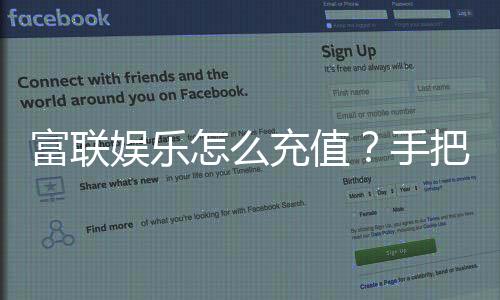 富联娱乐怎么充值？手把手教你快速到账技巧