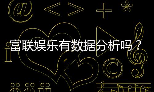富联娱乐有数据分析吗？深度解析其数据功能与玩家体验