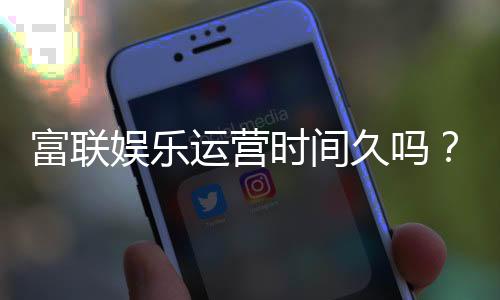 富联娱乐运营时间久吗?资深玩家揭秘平台稳定运营年限与体验