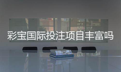 彩宝国际投注项目丰富吗?