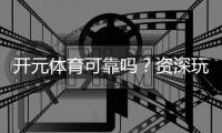 开元体育可靠吗？资深玩家解析平台安全性与游戏体验