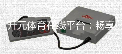开元体育在线平台：畅享顶级棋牌电游的豪华体验