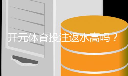 开元体育投注返水高吗？资深玩家揭秘返水比例与实战技巧