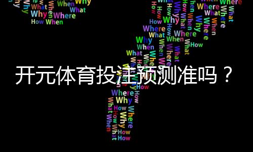开元体育投注预测准吗？实测数据与玩家真实体验解析