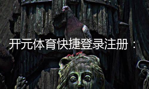 开元体育快捷登录注册：轻松三步完成账号注册畅玩棋牌