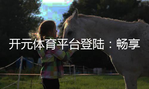 开元体育平台登陆：畅享顶级棋牌与电子游艺的完美体验