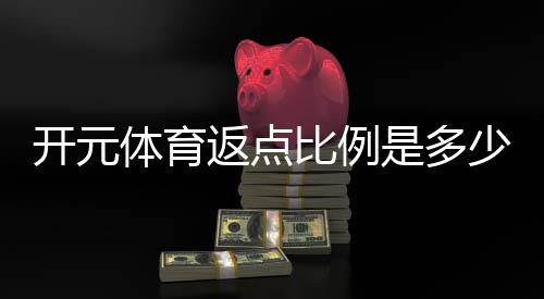 开元体育返点比例是多少？全面解析高返点活动与技巧