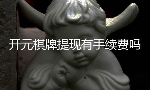 开元棋牌提现有手续费吗?一文详解提现规则与费用