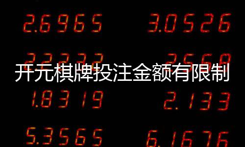开元棋牌投注金额有限制吗？详细解析平台限额规则与技巧