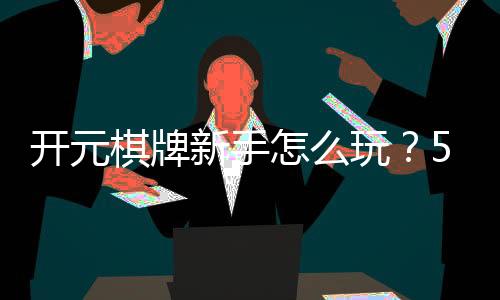 开元棋牌新手怎么玩?5分钟快速上手攻略