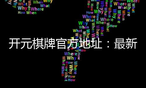 开元棋牌官方地址：最新官网入口及游戏体验全解析