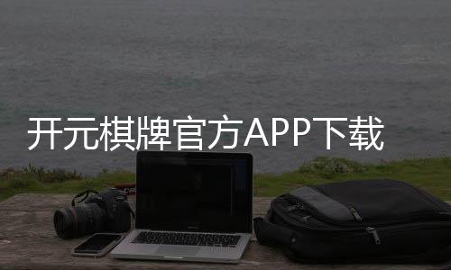 开元棋牌官方APP下载：畅享经典棋牌乐趣与安全投注体验