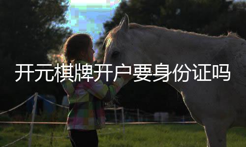 开元棋牌开户要身份证吗？实名认证流程与注意事项详解