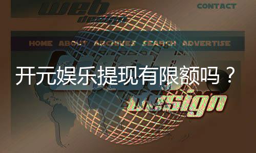 开元娱乐提现有限额吗?详细解答提现规则与限额标准