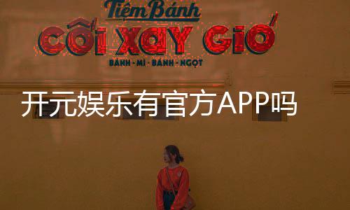 开元娱乐有官方APP吗?一文详解下载安装与使用指南