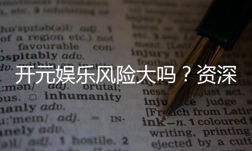 开元娱乐风险大吗?资深玩家解析真实风险与防范策略