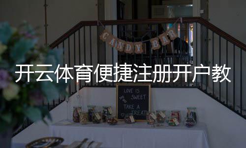 开云体育便捷注册开户教程：新手一步到位快速注册、身份验证与常见问题解答