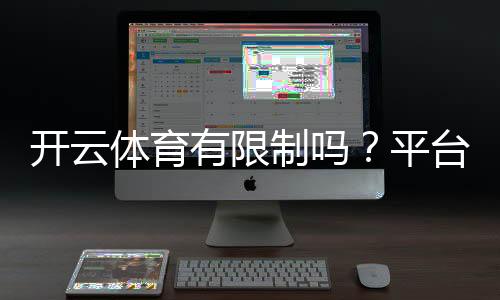 开云体育有限制吗?平台限制与使用攻略