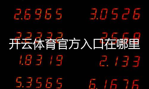 开云体育官方入口在哪里？最新版登录、注册与安全访问全攻略