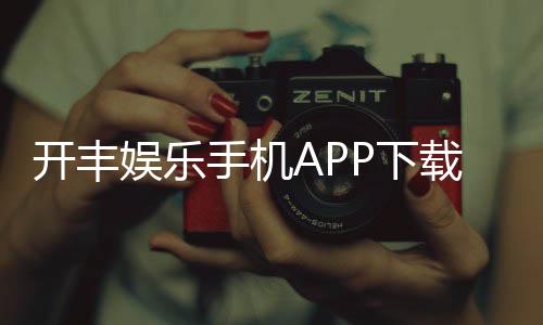开丰娱乐手机APP下载：畅享棋牌电游轻松下载赢好礼
