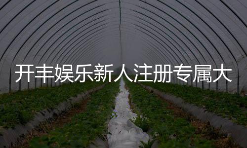 开丰娱乐新人注册专属大礼包：首存即送888元彩金+VIP特权礼遇