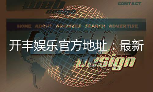 开丰娱乐官方地址:最新官网入口及游戏体验分享