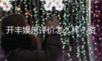 开丰娱乐评价怎么样？资深玩家亲测体验分享