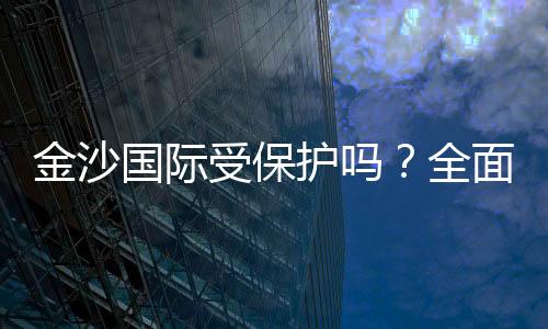 金沙国际受保护吗？全面解析其安全性与玩家保障措施