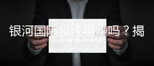 银河国际投注稳赚吗?揭秘高胜率玩家的实战策略与风险控制