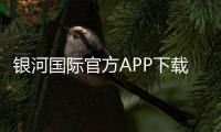 银河国际官方APP下载：畅享顶级棋牌与电子游艺的豪华体验