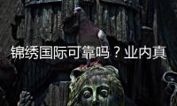 锦绣国际可靠吗？业内真实玩家分享经验