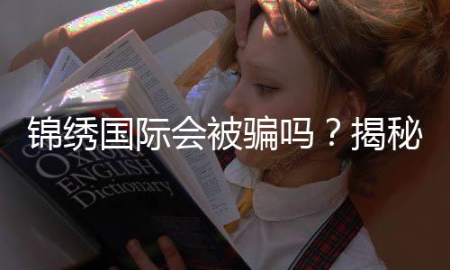 锦绣国际会被骗吗？揭秘真相