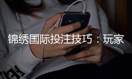 锦绣国际投注技巧：玩家必备攻略