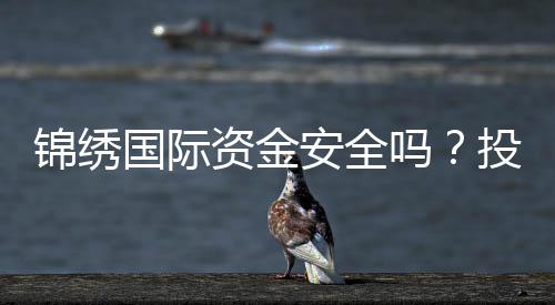 锦绣国际资金安全吗？投资放心购彩无忧!