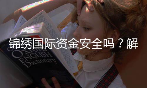 锦绣国际资金安全吗?解析投资的避雷与护航