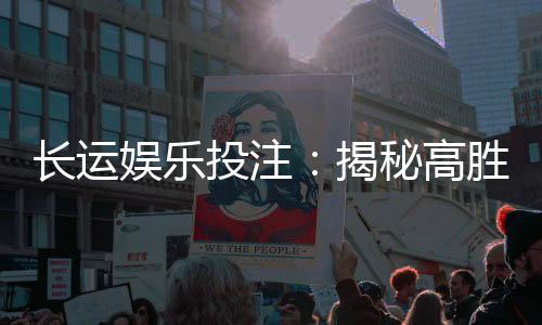 长运娱乐投注：揭秘高胜率玩家的投注技巧与策略