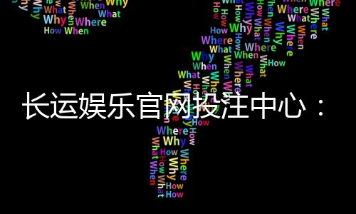 长运娱乐官网投注中心:揭秘高胜率玩家的投注技巧与实战心得