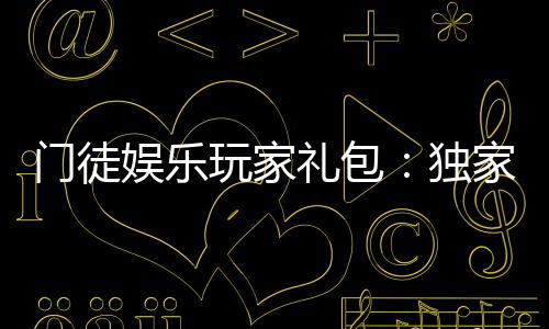 门徒娱乐玩家礼包：独家福利与高额返水等你领取