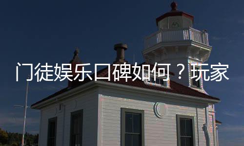 门徒娱乐口碑如何?玩家真实评价与体验分享