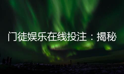 门徒娱乐在线投注:揭秘高胜率玩家的实战技巧与策略