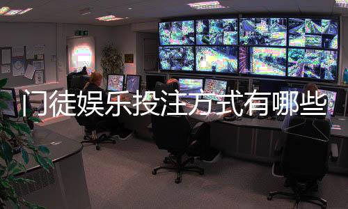 门徒娱乐投注方式有哪些？详解主流玩法与实战技巧