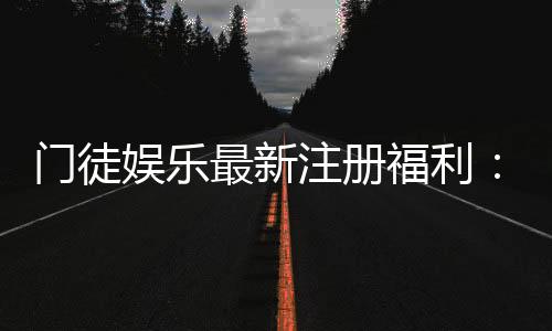 门徒娱乐最新注册福利：新会员首存礼包与高额返水等你拿