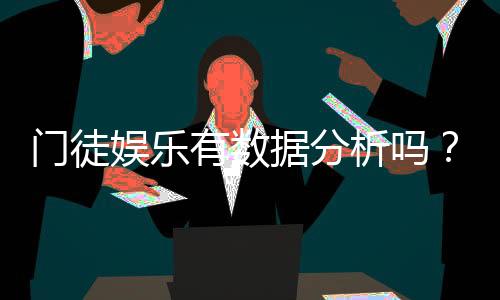 门徒娱乐有数据分析吗?深度解析其数据追踪与胜率统计功能