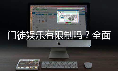 门徒娱乐有限制吗?全面解析平台规则与玩法限制